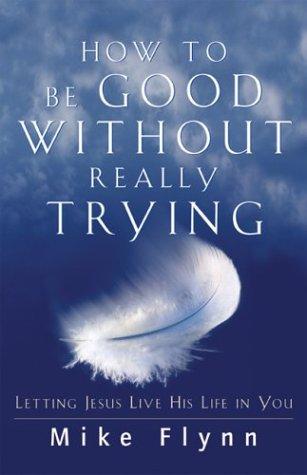 Book cover photo for How to Be Good Without Really Trying: Letting Jesus Live His Life in You