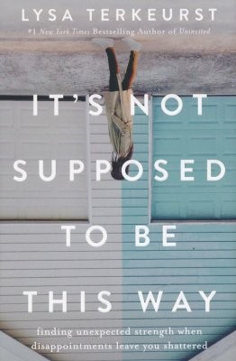 Book cover photo for It's Not Supposed to Be This Way: Finding Unexpected Strength When Disappointments Leave You Shattered