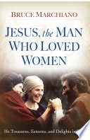Book cover photo for Jesus, the Man Who Loved Women: He Treasures, Esteems, and Delights in You