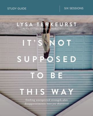 Book cover photo for It's Not Supposed to Be This Way Study Guide: Finding Unexpected Strength When Disappointments Leave You Shattered