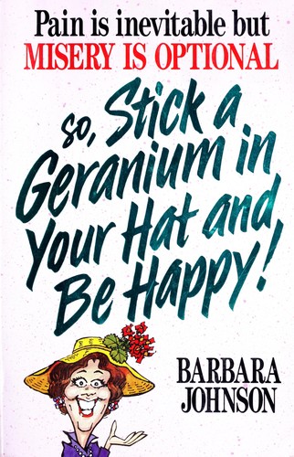 Book cover photo for Pain Is Inevitable But Misery Is Optional So, Stick A Geranium In Your Hat And Be Happy!